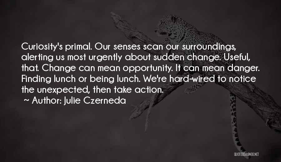 Julie Czerneda Quotes: Curiosity's Primal. Our Senses Scan Our Surroundings, Alerting Us Most Urgently About Sudden Change. Useful, That. Change Can Mean Opportunity.