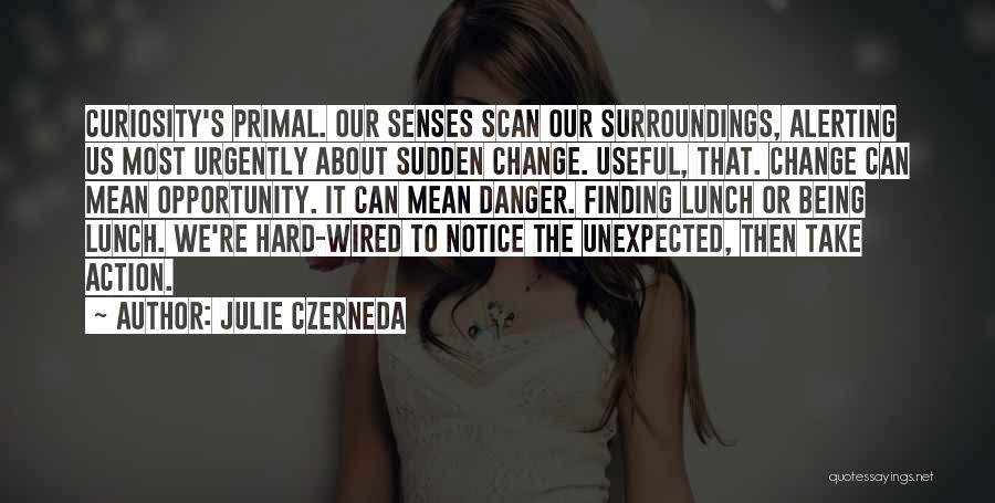 Julie Czerneda Quotes: Curiosity's Primal. Our Senses Scan Our Surroundings, Alerting Us Most Urgently About Sudden Change. Useful, That. Change Can Mean Opportunity.