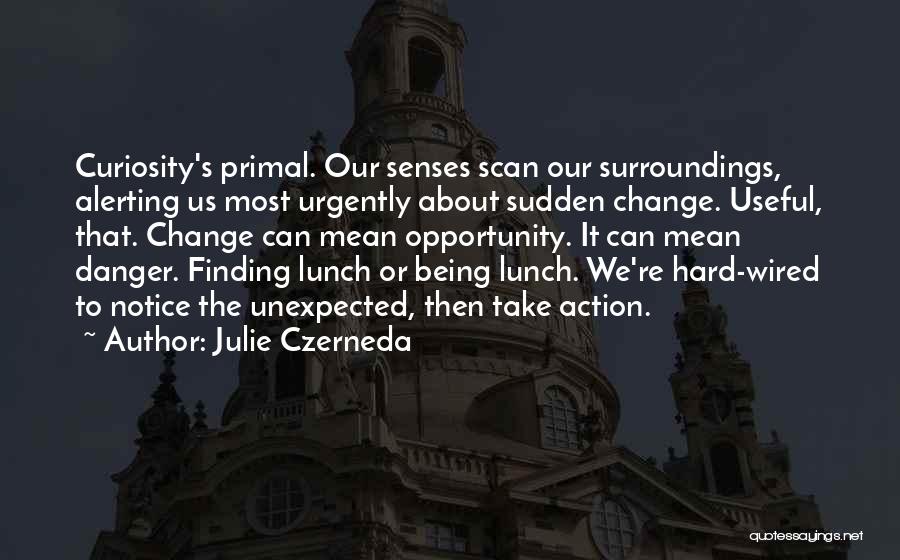 Julie Czerneda Quotes: Curiosity's Primal. Our Senses Scan Our Surroundings, Alerting Us Most Urgently About Sudden Change. Useful, That. Change Can Mean Opportunity.