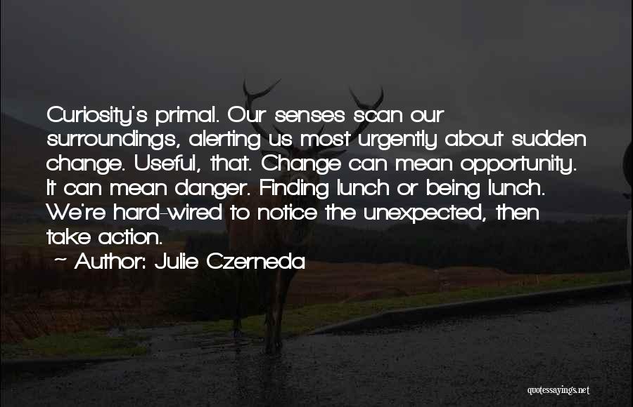 Julie Czerneda Quotes: Curiosity's Primal. Our Senses Scan Our Surroundings, Alerting Us Most Urgently About Sudden Change. Useful, That. Change Can Mean Opportunity.