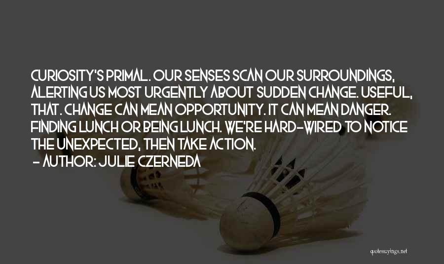 Julie Czerneda Quotes: Curiosity's Primal. Our Senses Scan Our Surroundings, Alerting Us Most Urgently About Sudden Change. Useful, That. Change Can Mean Opportunity.