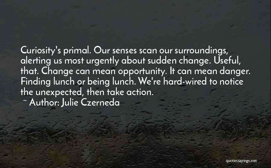 Julie Czerneda Quotes: Curiosity's Primal. Our Senses Scan Our Surroundings, Alerting Us Most Urgently About Sudden Change. Useful, That. Change Can Mean Opportunity.