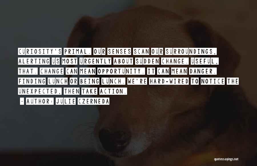 Julie Czerneda Quotes: Curiosity's Primal. Our Senses Scan Our Surroundings, Alerting Us Most Urgently About Sudden Change. Useful, That. Change Can Mean Opportunity.
