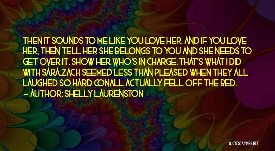 Shelly Laurenston Quotes: Then It Sounds To Me Like You Love Her. And If You Love Her, Then Tell Her She Belongs To