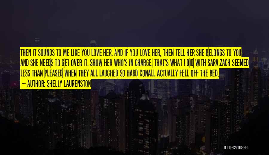 Shelly Laurenston Quotes: Then It Sounds To Me Like You Love Her. And If You Love Her, Then Tell Her She Belongs To