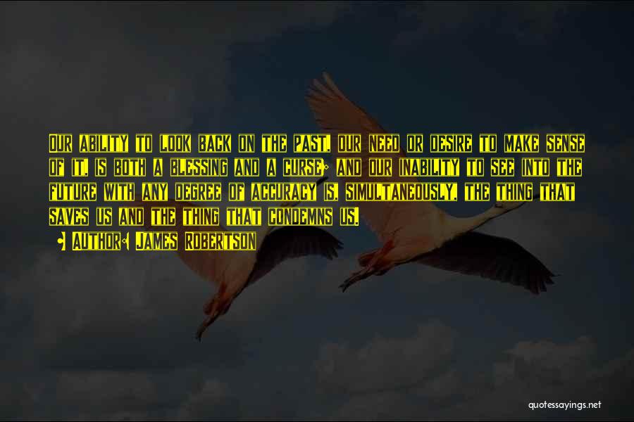 James Robertson Quotes: Our Ability To Look Back On The Past, Our Need Or Desire To Make Sense Of It, Is Both A