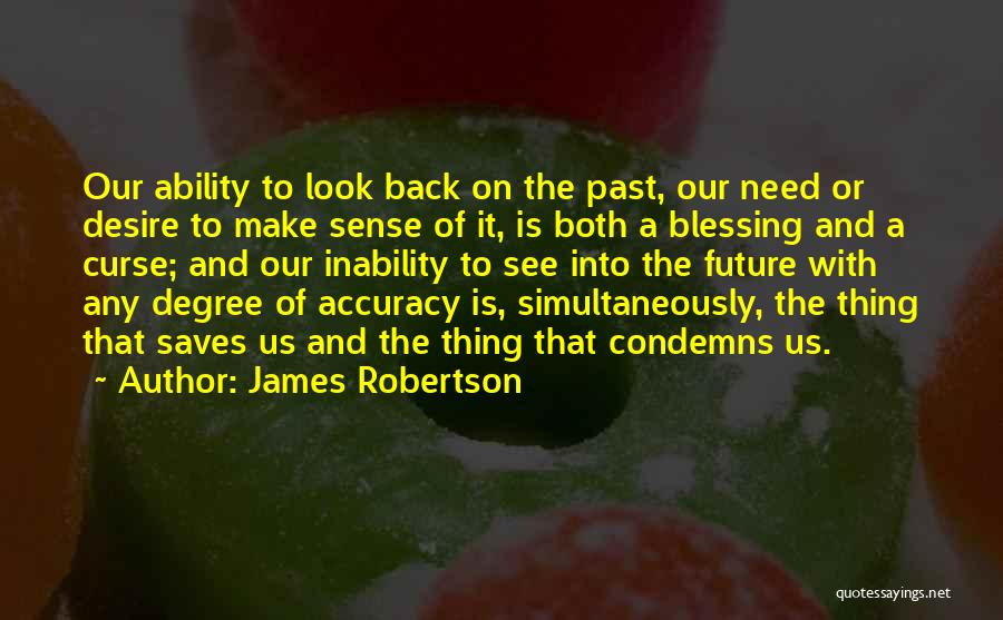 James Robertson Quotes: Our Ability To Look Back On The Past, Our Need Or Desire To Make Sense Of It, Is Both A