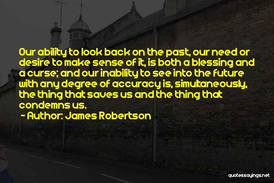 James Robertson Quotes: Our Ability To Look Back On The Past, Our Need Or Desire To Make Sense Of It, Is Both A