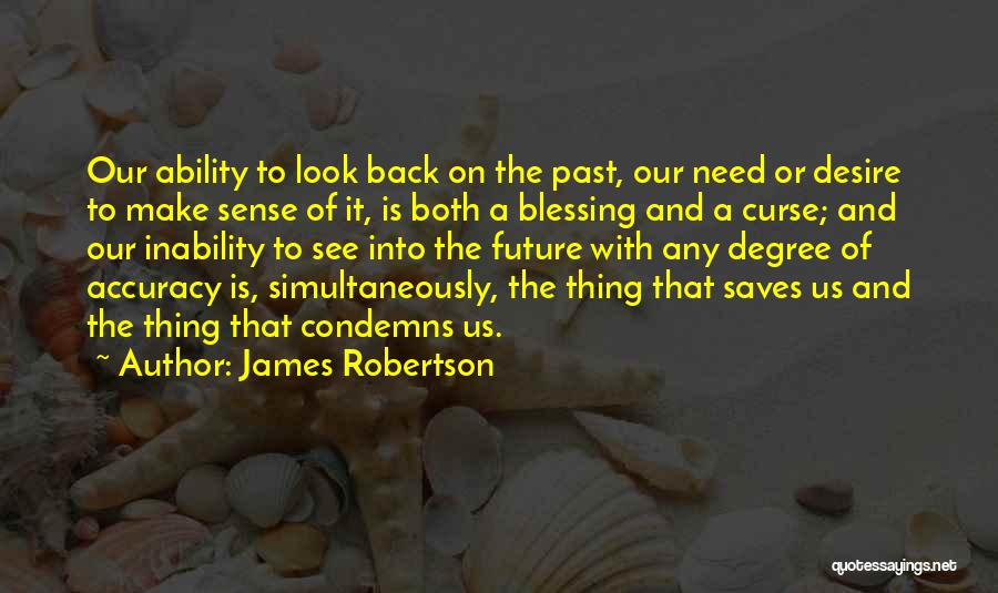 James Robertson Quotes: Our Ability To Look Back On The Past, Our Need Or Desire To Make Sense Of It, Is Both A