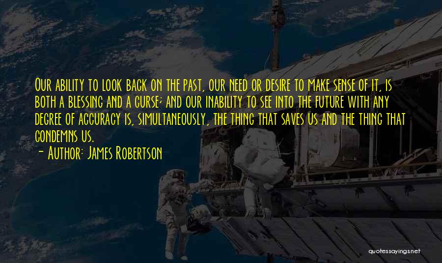 James Robertson Quotes: Our Ability To Look Back On The Past, Our Need Or Desire To Make Sense Of It, Is Both A