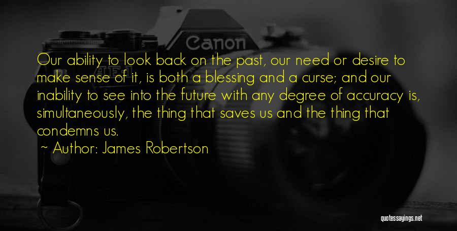 James Robertson Quotes: Our Ability To Look Back On The Past, Our Need Or Desire To Make Sense Of It, Is Both A