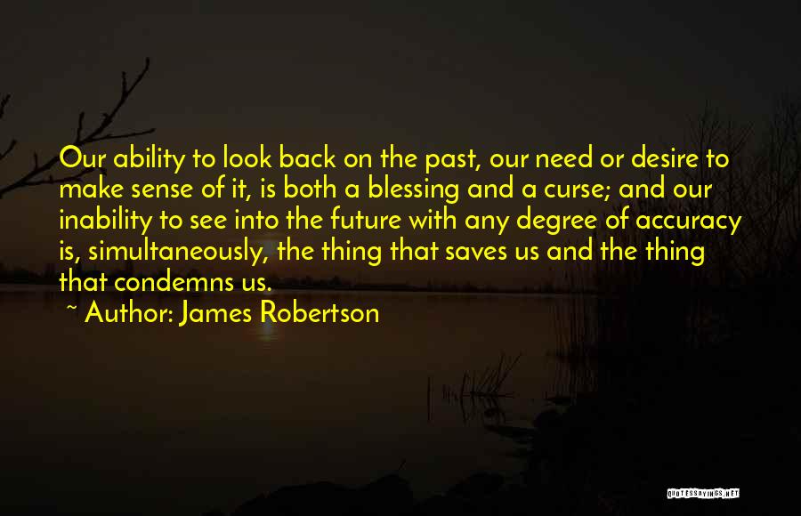 James Robertson Quotes: Our Ability To Look Back On The Past, Our Need Or Desire To Make Sense Of It, Is Both A