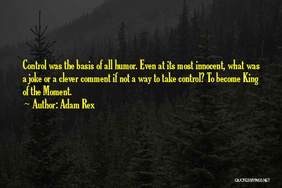 Adam Rex Quotes: Control Was The Basis Of All Humor. Even At Its Most Innocent, What Was A Joke Or A Clever Comment