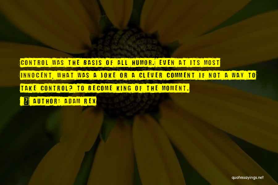 Adam Rex Quotes: Control Was The Basis Of All Humor. Even At Its Most Innocent, What Was A Joke Or A Clever Comment