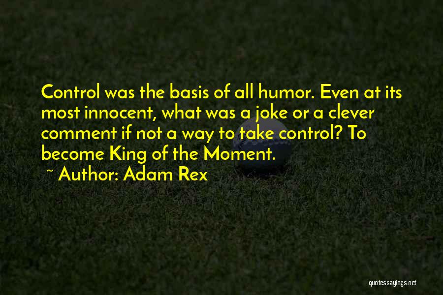 Adam Rex Quotes: Control Was The Basis Of All Humor. Even At Its Most Innocent, What Was A Joke Or A Clever Comment