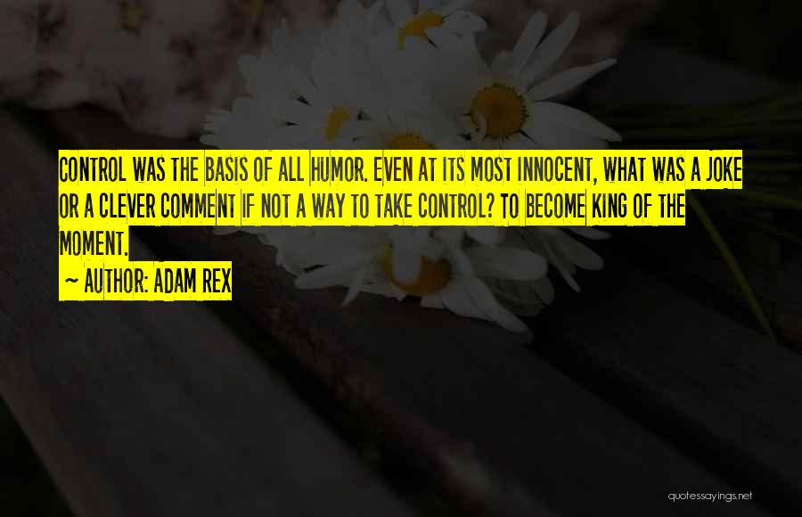 Adam Rex Quotes: Control Was The Basis Of All Humor. Even At Its Most Innocent, What Was A Joke Or A Clever Comment