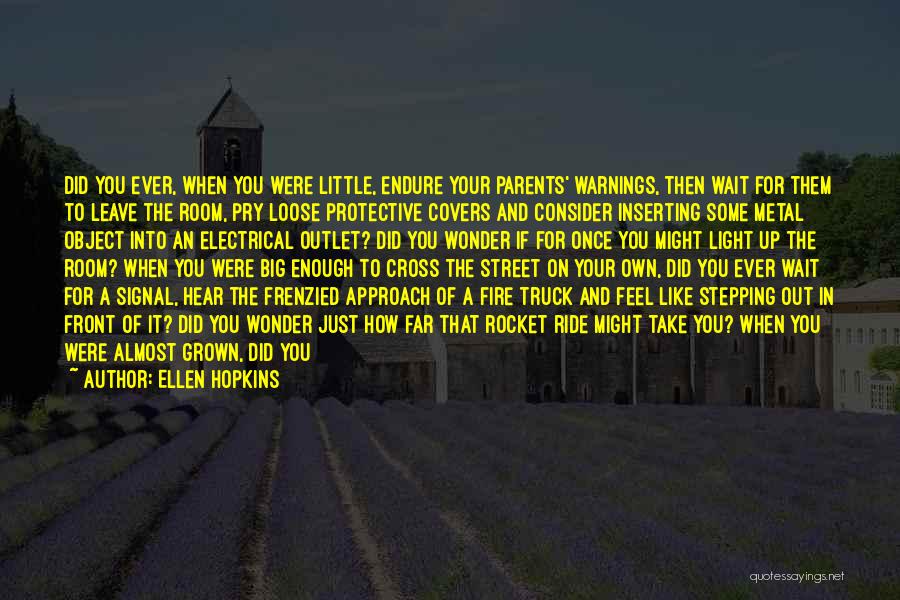 Ellen Hopkins Quotes: Did You Ever, When You Were Little, Endure Your Parents' Warnings, Then Wait For Them To Leave The Room, Pry