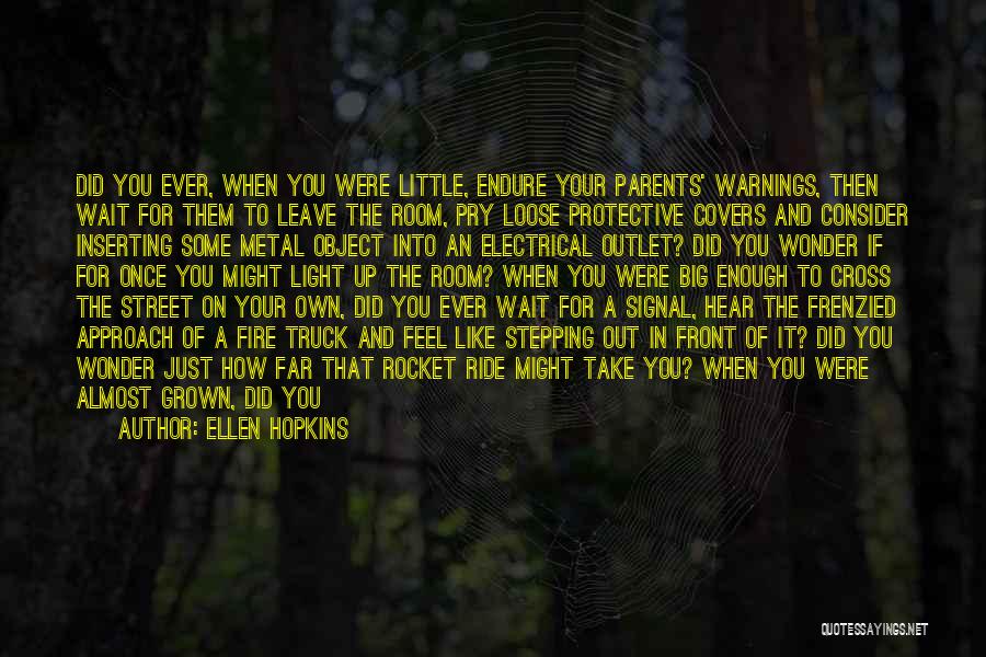 Ellen Hopkins Quotes: Did You Ever, When You Were Little, Endure Your Parents' Warnings, Then Wait For Them To Leave The Room, Pry