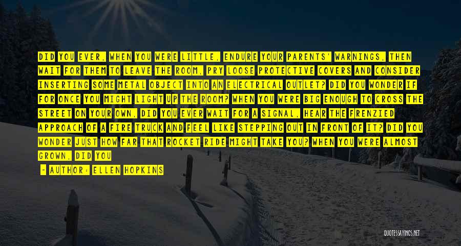 Ellen Hopkins Quotes: Did You Ever, When You Were Little, Endure Your Parents' Warnings, Then Wait For Them To Leave The Room, Pry