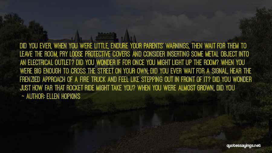 Ellen Hopkins Quotes: Did You Ever, When You Were Little, Endure Your Parents' Warnings, Then Wait For Them To Leave The Room, Pry