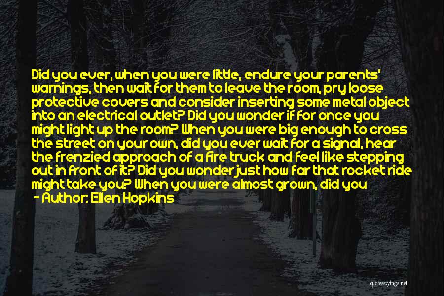 Ellen Hopkins Quotes: Did You Ever, When You Were Little, Endure Your Parents' Warnings, Then Wait For Them To Leave The Room, Pry