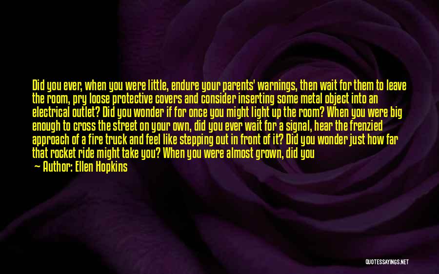 Ellen Hopkins Quotes: Did You Ever, When You Were Little, Endure Your Parents' Warnings, Then Wait For Them To Leave The Room, Pry