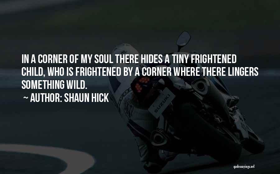 Shaun Hick Quotes: In A Corner Of My Soul There Hides A Tiny Frightened Child, Who Is Frightened By A Corner Where There