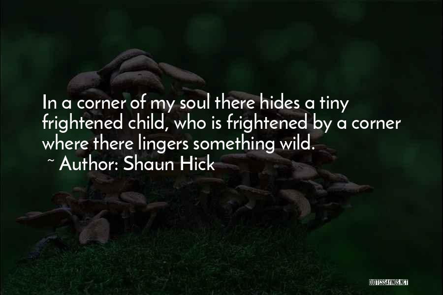 Shaun Hick Quotes: In A Corner Of My Soul There Hides A Tiny Frightened Child, Who Is Frightened By A Corner Where There