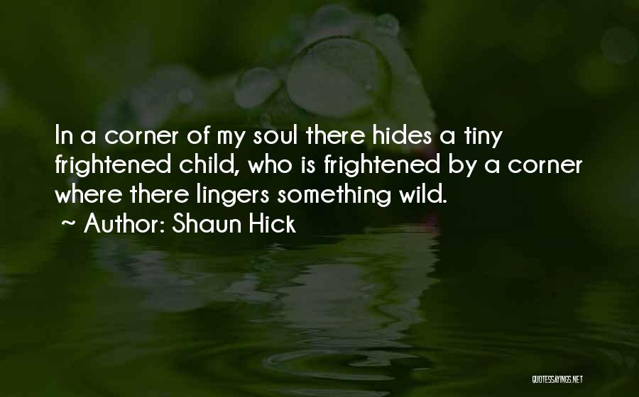 Shaun Hick Quotes: In A Corner Of My Soul There Hides A Tiny Frightened Child, Who Is Frightened By A Corner Where There