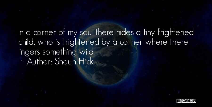 Shaun Hick Quotes: In A Corner Of My Soul There Hides A Tiny Frightened Child, Who Is Frightened By A Corner Where There