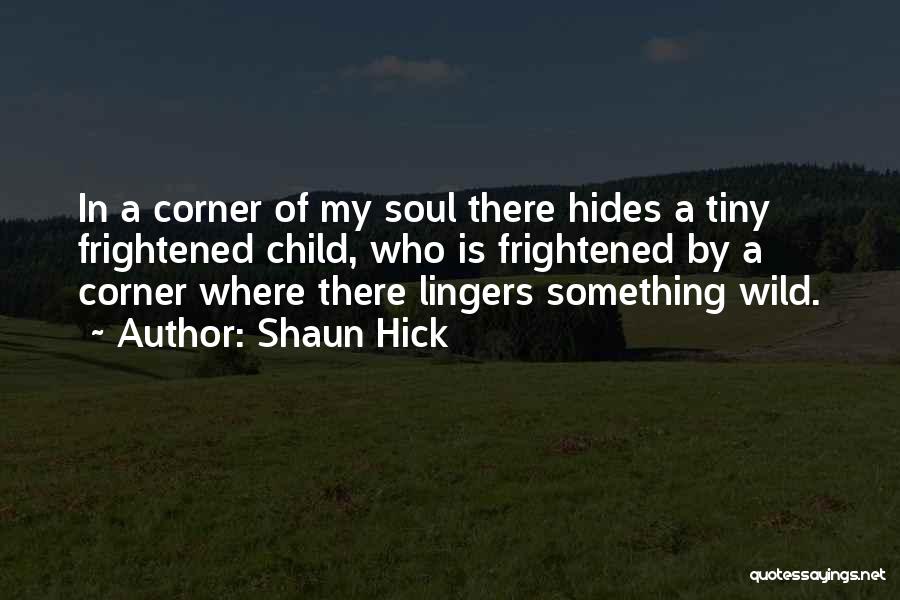 Shaun Hick Quotes: In A Corner Of My Soul There Hides A Tiny Frightened Child, Who Is Frightened By A Corner Where There