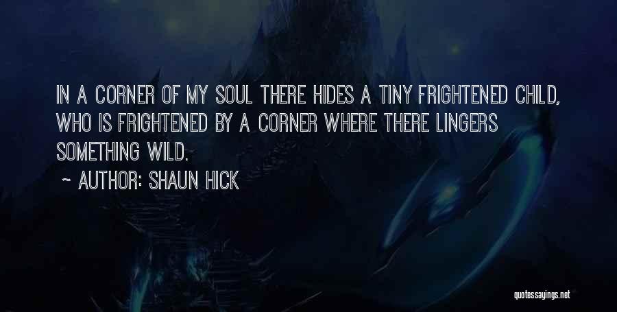 Shaun Hick Quotes: In A Corner Of My Soul There Hides A Tiny Frightened Child, Who Is Frightened By A Corner Where There