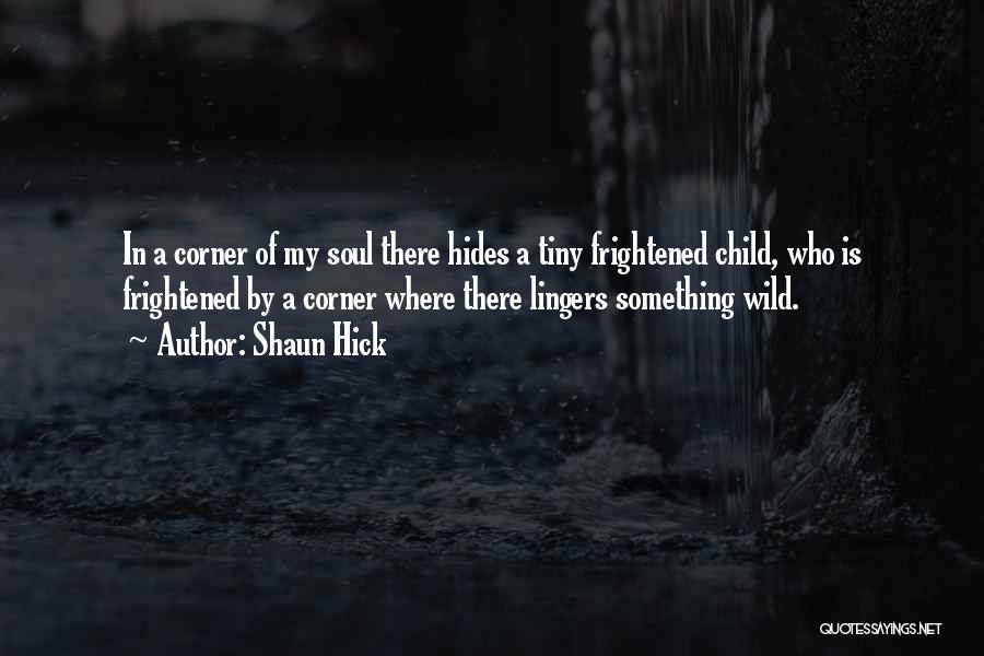 Shaun Hick Quotes: In A Corner Of My Soul There Hides A Tiny Frightened Child, Who Is Frightened By A Corner Where There