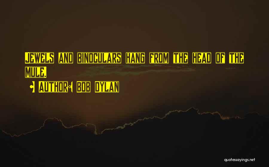 Bob Dylan Quotes: Jewels And Binoculars Hang From The Head Of The Mule.
