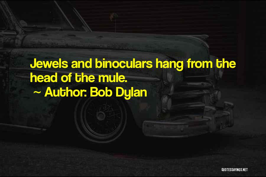 Bob Dylan Quotes: Jewels And Binoculars Hang From The Head Of The Mule.