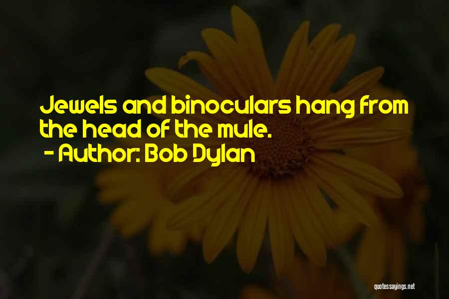 Bob Dylan Quotes: Jewels And Binoculars Hang From The Head Of The Mule.