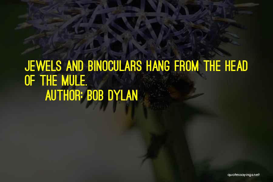 Bob Dylan Quotes: Jewels And Binoculars Hang From The Head Of The Mule.