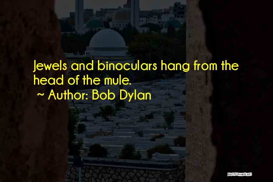 Bob Dylan Quotes: Jewels And Binoculars Hang From The Head Of The Mule.