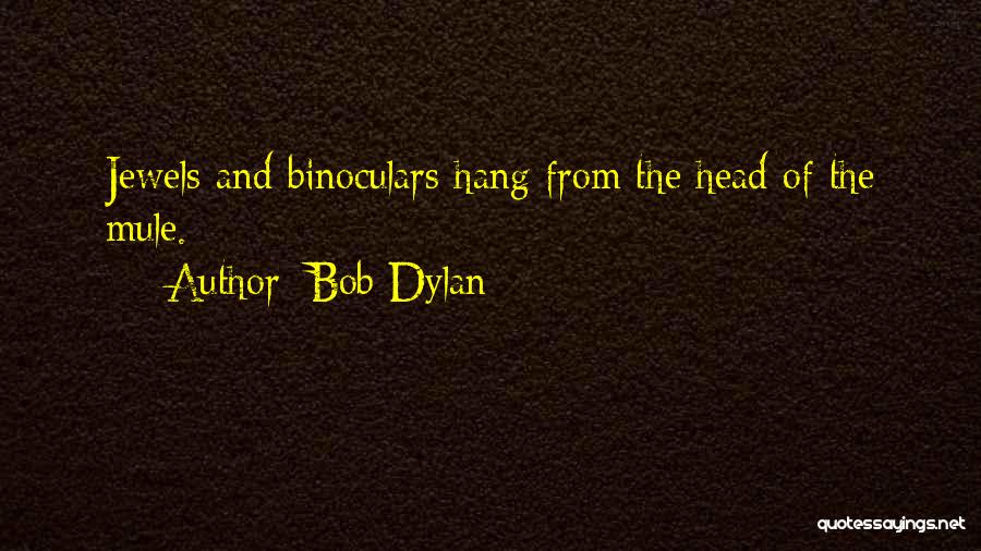 Bob Dylan Quotes: Jewels And Binoculars Hang From The Head Of The Mule.