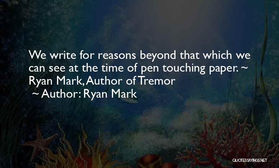 Ryan Mark Quotes: We Write For Reasons Beyond That Which We Can See At The Time Of Pen Touching Paper. ~ Ryan Mark,