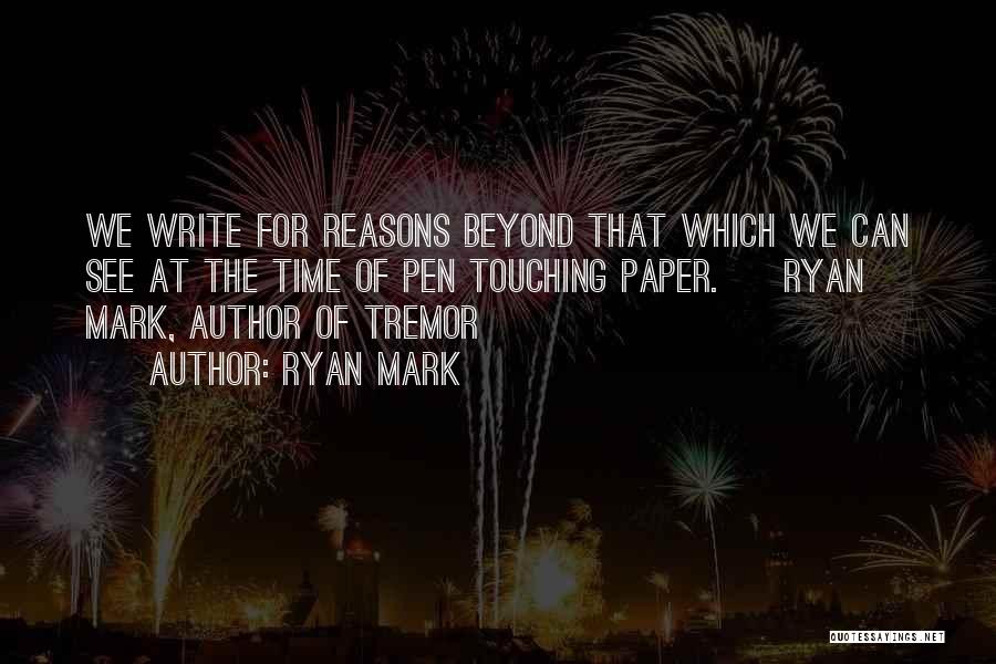 Ryan Mark Quotes: We Write For Reasons Beyond That Which We Can See At The Time Of Pen Touching Paper. ~ Ryan Mark,