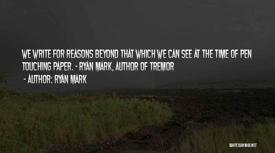 Ryan Mark Quotes: We Write For Reasons Beyond That Which We Can See At The Time Of Pen Touching Paper. ~ Ryan Mark,