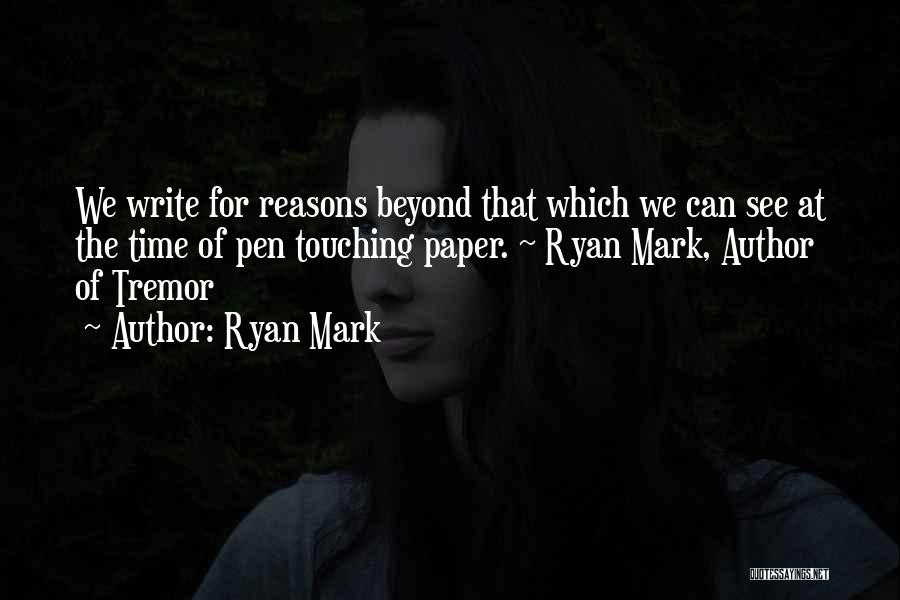 Ryan Mark Quotes: We Write For Reasons Beyond That Which We Can See At The Time Of Pen Touching Paper. ~ Ryan Mark,