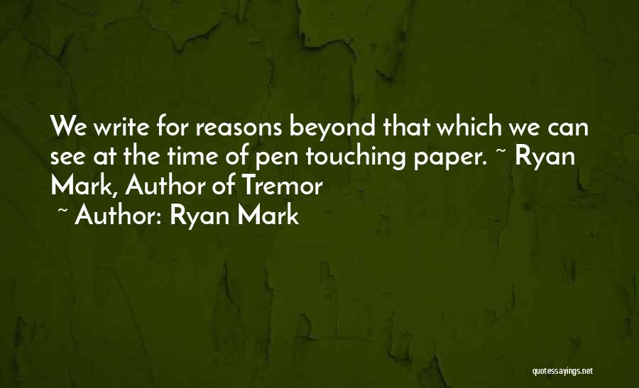 Ryan Mark Quotes: We Write For Reasons Beyond That Which We Can See At The Time Of Pen Touching Paper. ~ Ryan Mark,