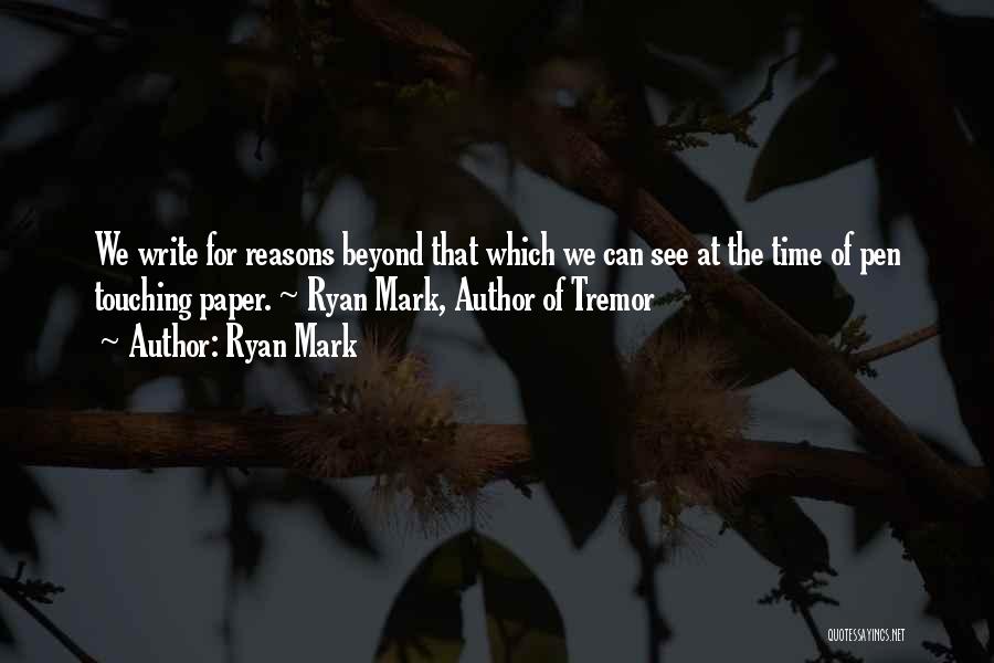 Ryan Mark Quotes: We Write For Reasons Beyond That Which We Can See At The Time Of Pen Touching Paper. ~ Ryan Mark,