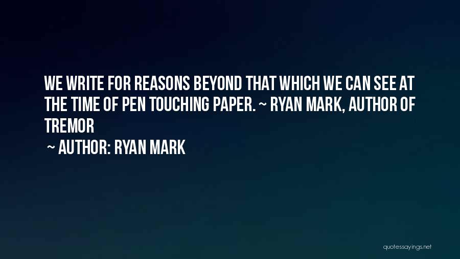 Ryan Mark Quotes: We Write For Reasons Beyond That Which We Can See At The Time Of Pen Touching Paper. ~ Ryan Mark,