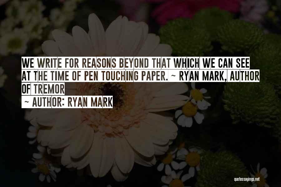 Ryan Mark Quotes: We Write For Reasons Beyond That Which We Can See At The Time Of Pen Touching Paper. ~ Ryan Mark,