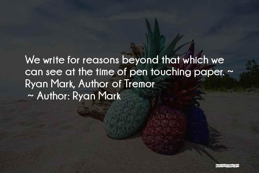 Ryan Mark Quotes: We Write For Reasons Beyond That Which We Can See At The Time Of Pen Touching Paper. ~ Ryan Mark,