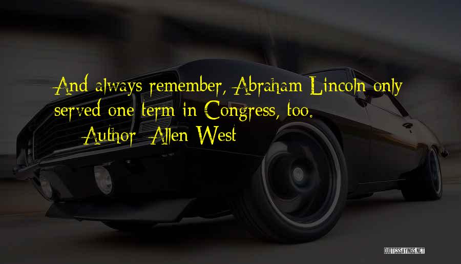 Allen West Quotes: And Always Remember, Abraham Lincoln Only Served One Term In Congress, Too.