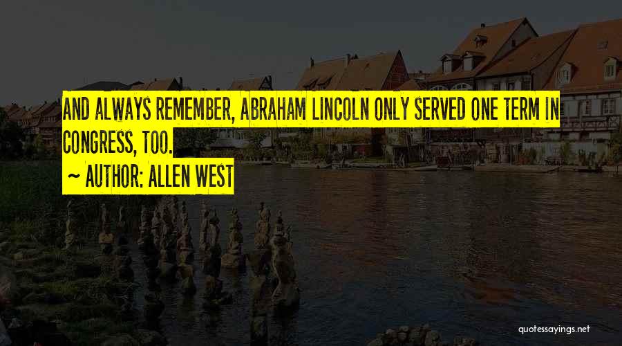 Allen West Quotes: And Always Remember, Abraham Lincoln Only Served One Term In Congress, Too.